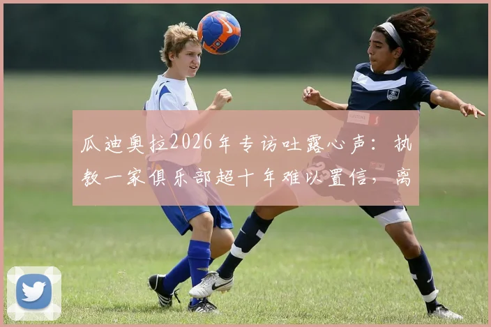 瓜迪奥拉2026年专访吐露心声：执教一家俱乐部超十年难以置信，离任后曼城新帅风格传承是关键
