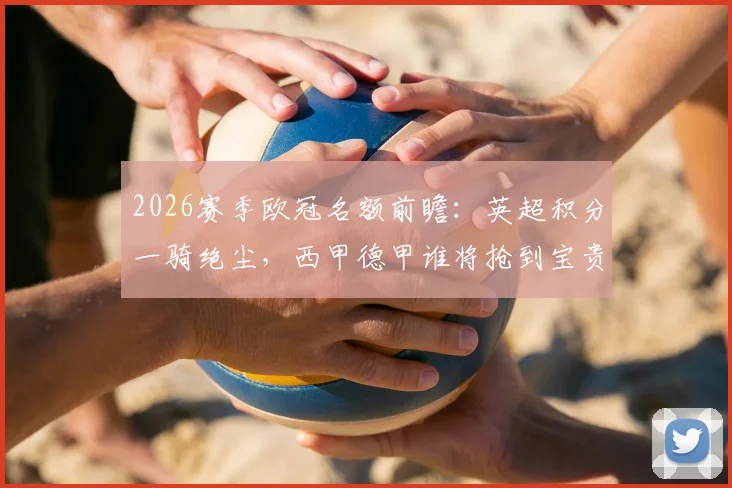 2026赛季欧冠名额前瞻：英超积分一骑绝尘，西甲德甲谁将抢到宝贵第五席？附欧战积分计算与名额分配规则解读