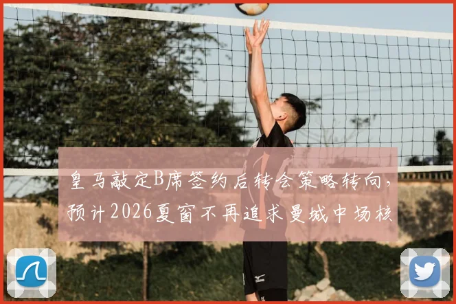 皇马敲定B席签约后转会策略转向,预计2026夏窗不再追求曼城中场核心罗德里