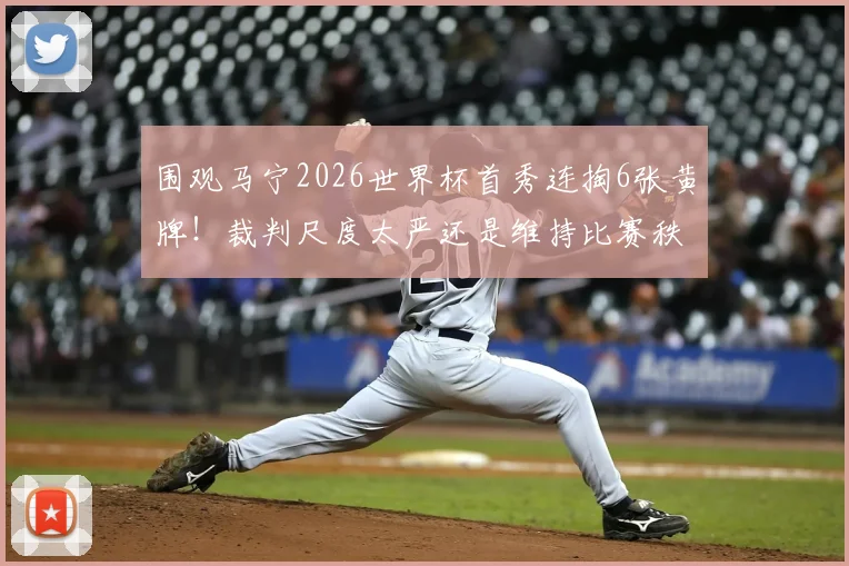 围观马宁2026世界杯首秀连掏6张黄牌！裁判尺度太严还是维持比赛秩序必需？