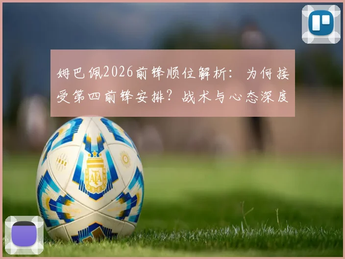 姆巴佩2026前锋顺位解析：为何接受第四前锋安排？战术与心态深度剖析