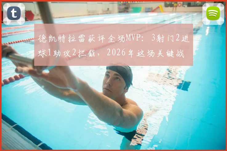 德凯特拉雷获评全场MVP：3射门2进球1助攻2拦截，2026年这场关键战他到底强在哪？