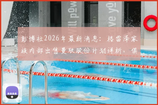 彭博社2026年最新消息：格雷泽家族内部出售曼联股份计划详析，俱乐部未来走向深度探讨