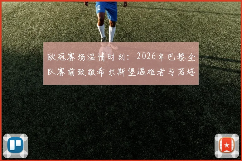 欧冠赛场温情时刻:2026年巴黎全队赛前致敬希尔斯堡遇难者与若塔兄弟,解读足球界的纪念传统