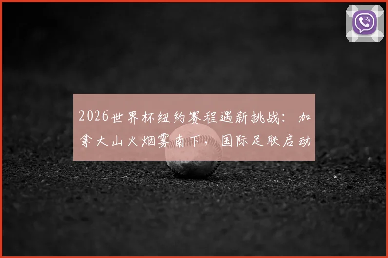 2026世界杯纽约赛程遇新挑战：加拿大山火烟雾南下，国际足联启动空气监控预案
