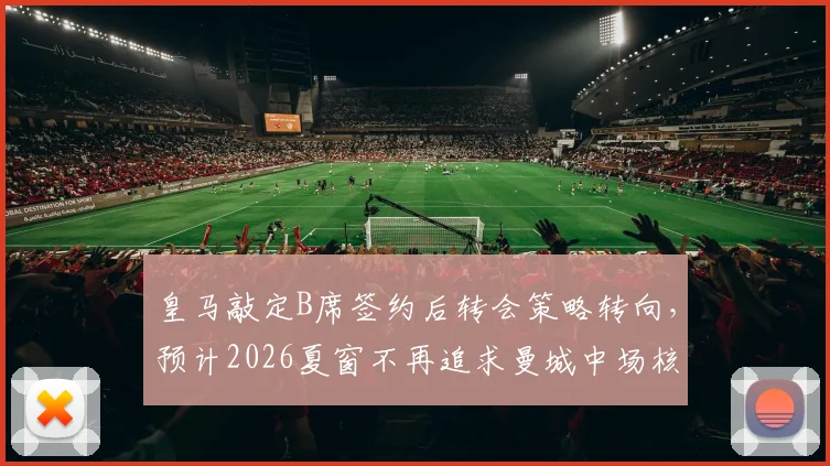 皇马敲定B席签约后转会策略转向，预计2026夏窗不再追求曼城中场核心罗德里