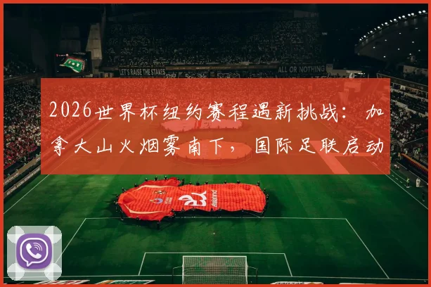 2026世界杯纽约赛程遇新挑战:加拿大山火烟雾南下,国际足联启动空气监控预案