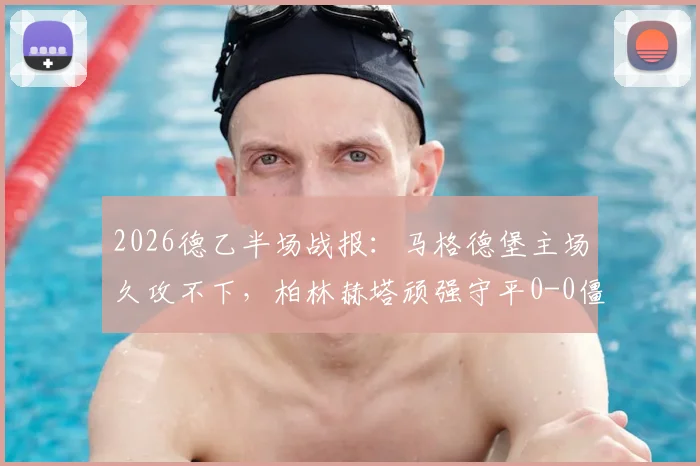 2026德乙半场战报：马格德堡主场久攻不下，柏林赫塔顽强守平0-0僵局持续