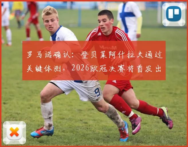 罗马诺确认：登贝莱阿什拉夫通过关键体测，2026欧冠决赛将首发出战巴黎圣日耳曼