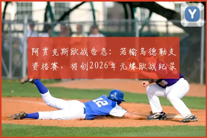 阿贾克斯欧战告急：若输乌德勒支资格赛，将创2026年无缘欧战纪录，详解荷甲名额规则与历史