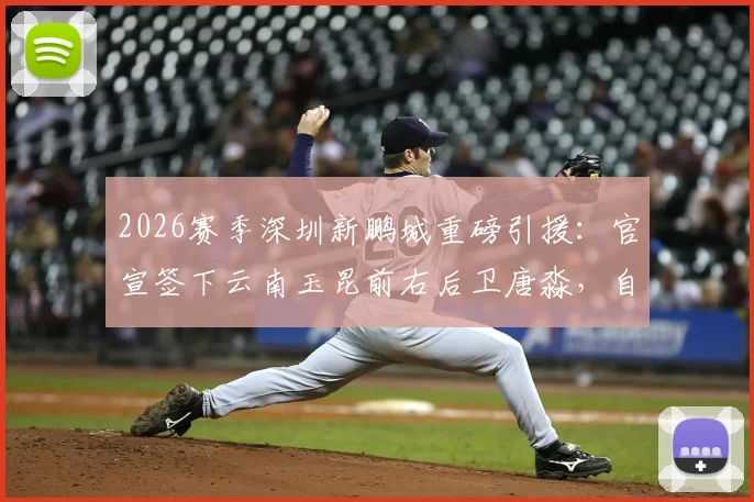 2026赛季深圳新鹏城重磅引援:官宣签下云南玉昆前右后卫唐淼,自由转会详情解读