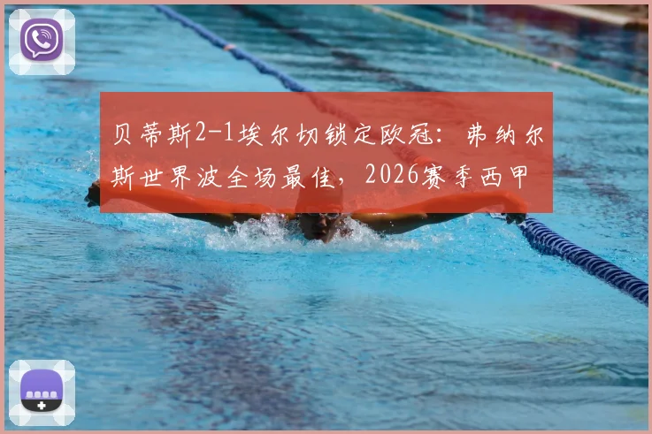 贝蒂斯2-1埃尔切锁定欧冠：弗纳尔斯世界波全场最佳，2026赛季西甲欧战资格尘埃落定